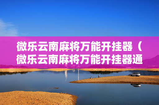 微乐云南麻将万能开挂器（微乐云南麻将万能开挂器通用版）