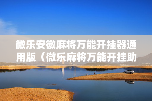 微乐安徽麻将万能开挂器通用版（微乐麻将万能开挂助手）
