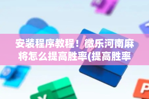 安装程序教程！微乐河南麻将怎么提高胜率(提高胜率软件)