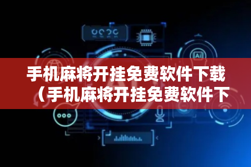 手机麻将开挂免费软件下载（手机麻将开挂免费软件下载麻友圈2）