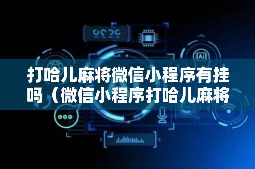 打哈儿麻将微信小程序有挂吗（微信小程序打哈儿麻将外卦神器下载安装）