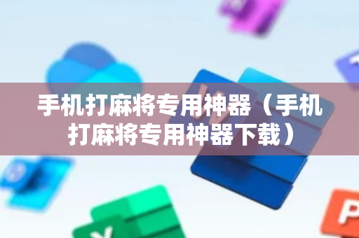 手机打麻将专用神器（手机打麻将专用神器下载）