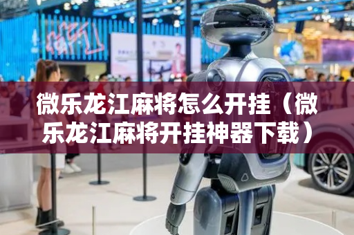 微乐龙江麻将怎么开挂（微乐龙江麻将开挂神器下载）