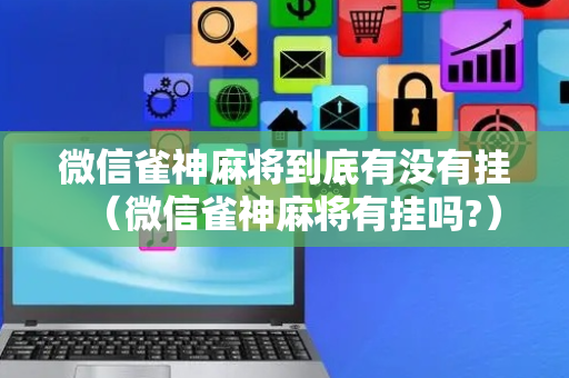 微信雀神麻将到底有没有挂（微信雀神麻将有挂吗?）