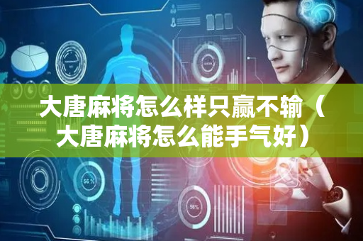 大唐麻将怎么样只赢不输（大唐麻将怎么能手气好）