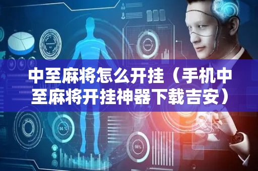 中至麻将怎么开挂（手机中至麻将开挂神器下载吉安）