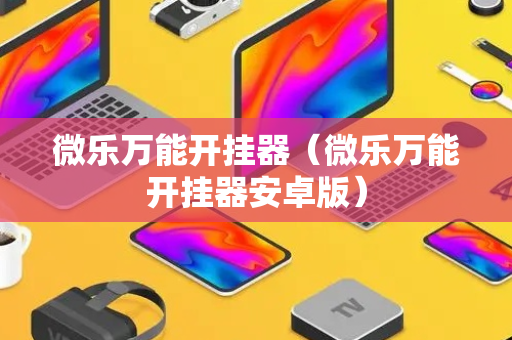 微乐万能开挂器（微乐万能开挂器安卓版）