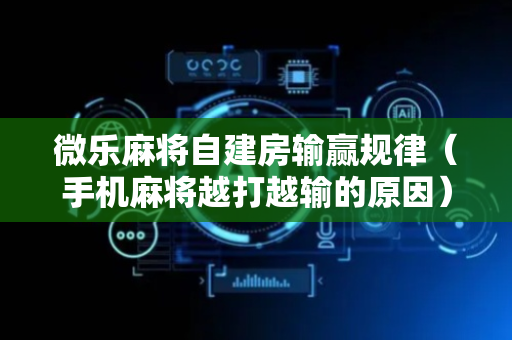 微乐麻将自建房输赢规律（手机麻将越打越输的原因）