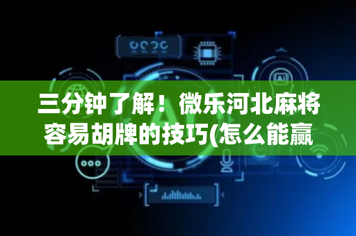 三分钟了解！微乐河北麻将容易胡牌的技巧(怎么能赢发牌规律)