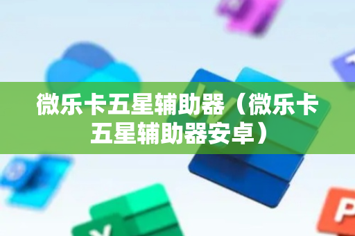 微乐卡五星辅助器（微乐卡五星辅助器安卓）