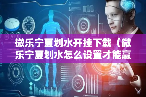 微乐宁夏划水开挂下载（微乐宁夏划水怎么设置才能赢）