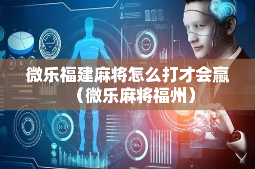 微乐福建麻将怎么打才会赢（微乐麻将福州）