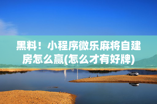 黑料！小程序微乐麻将自建房怎么赢(怎么才有好牌)