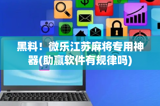 黑料！微乐江苏麻将专用神器(助赢软件有规律吗)