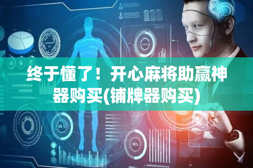 终于懂了！开心麻将助赢神器购买(铺牌器购买)