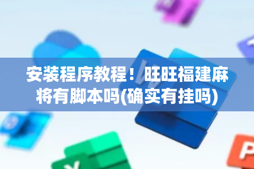 安装程序教程！旺旺福建麻将有脚本吗(确实有挂吗)