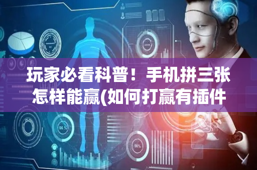 玩家必看科普！手机拼三张怎样能赢(如何打赢有插件吗)