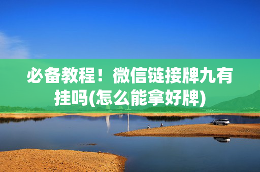 必备教程！微信链接牌九有挂吗(怎么能拿好牌)