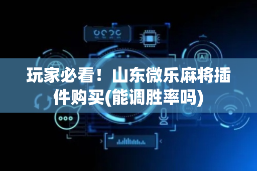 玩家必看！山东微乐麻将插件购买(能调胜率吗)