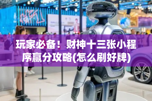 玩家必备！财神十三张小程序赢分攻略(怎么刷好牌)