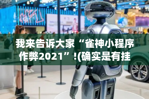 我来告诉大家“雀神小程序作弊2021”!(确实是有挂)-抖音