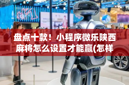 盘点十款！小程序微乐陕西麻将怎么设置才能赢(怎样才能有好牌)