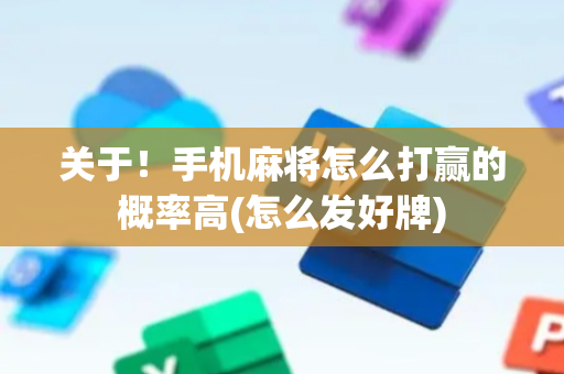 关于！手机麻将怎么打赢的概率高(怎么发好牌)