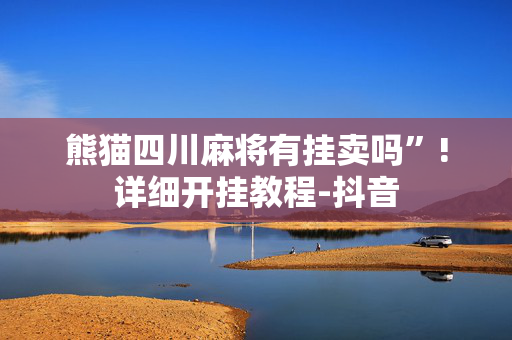 熊猫四川麻将有挂卖吗”!详细开挂教程-抖音
