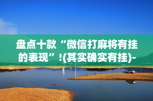 盘点十款“微信打麻将有挂的表现”!(其实确实有挂)-抖音