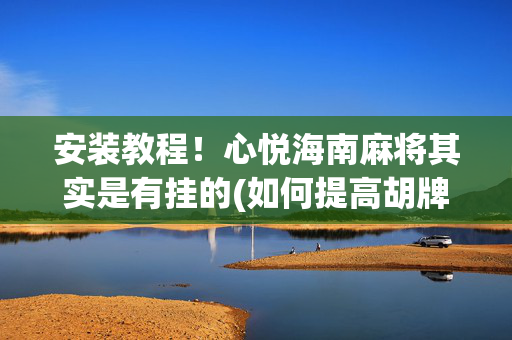 安装教程！心悦海南麻将其实是有挂的(如何提高胡牌率)