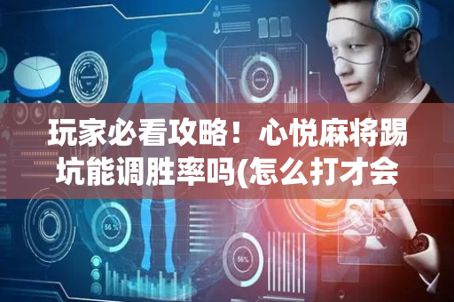 玩家必看攻略！心悦麻将踢坑能调胜率吗(怎么打才会赢)