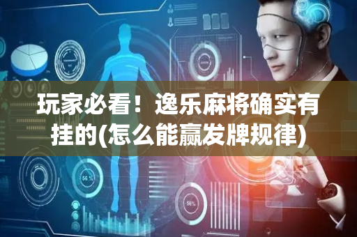 玩家必看！逸乐麻将确实有挂的(怎么能赢发牌规律)