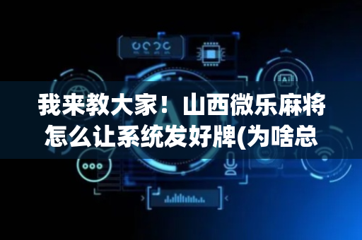 我来教大家！山西微乐麻将怎么让系统发好牌(为啥总是输)
