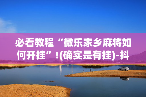 必看教程“微乐家乡麻将如何开挂”!(确实是有挂)-抖音