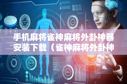 手机麻将雀神麻将外卦神器安装下载（雀神麻将外卦神器下载安装教程）