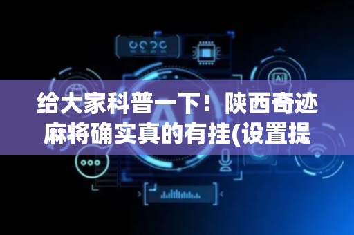 给大家科普一下！陕西奇迹麻将确实真的有挂(设置提高好牌几率)