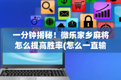一分钟揭秘！微乐家乡麻将怎么提高胜率(怎么一直输)