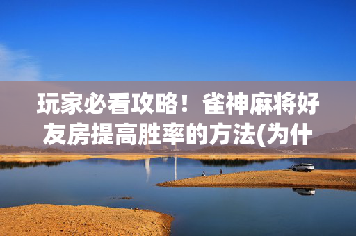 玩家必看攻略！雀神麻将好友房提高胜率的方法(为什么一直输)
