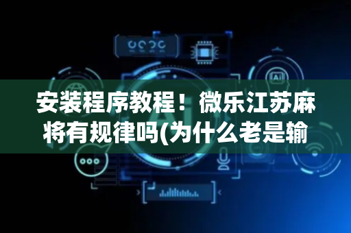 安装程序教程！微乐江苏麻将有规律吗(为什么老是输)
