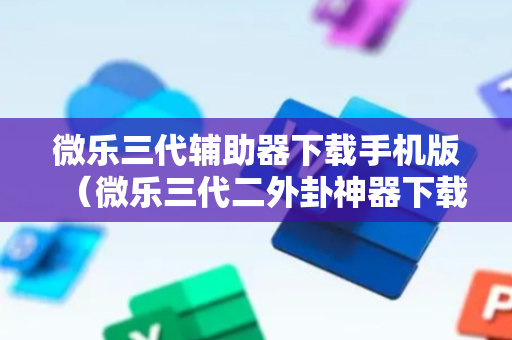 微乐三代辅助器下载手机版（微乐三代二外卦神器下载安装）