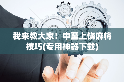 我来教大家！中至上饶麻将技巧(专用神器下载)