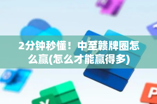 2分钟秒懂！中至赣牌圈怎么赢(怎么才能赢得多)