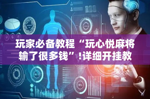 玩家必备教程“玩心悦麻将输了很多钱”!详细开挂教程-抖音