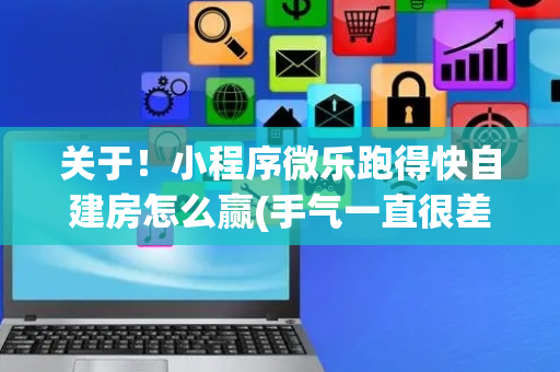 关于！小程序微乐跑得快自建房怎么赢(手气一直很差)