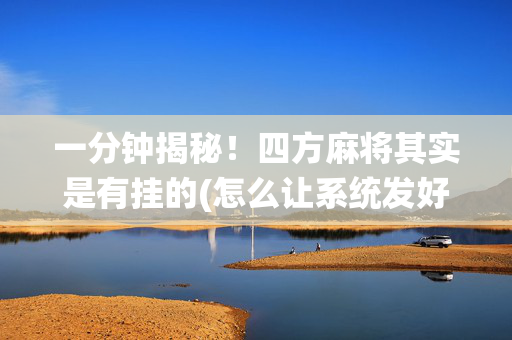 一分钟揭秘！四方麻将其实是有挂的(怎么让系统发好牌)