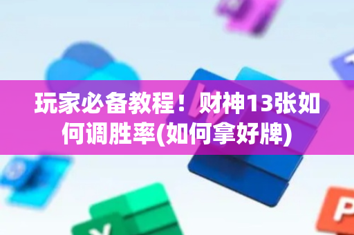 玩家必备教程！财神13张如何调胜率(如何拿好牌)