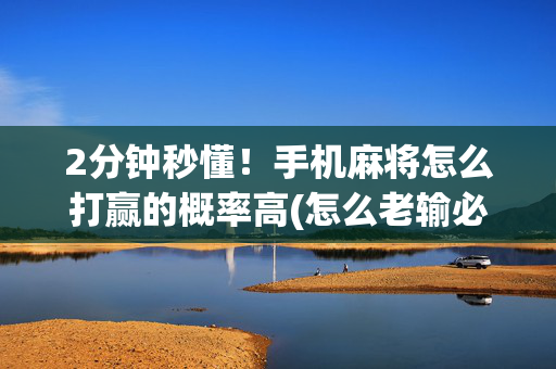 2分钟秒懂！手机麻将怎么打赢的概率高(怎么老输必备神器)
