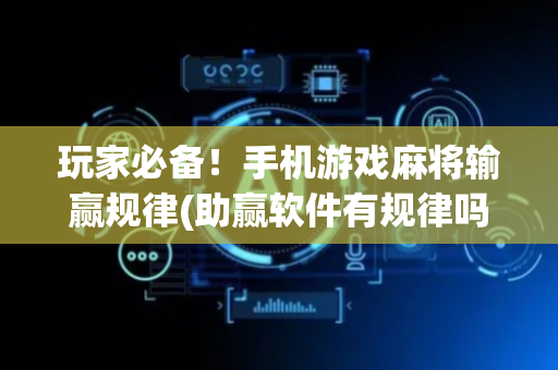 玩家必备！手机游戏麻将输赢规律(助赢软件有规律吗)