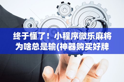终于懂了！小程序微乐麻将为啥总是输(神器购买好牌规律)