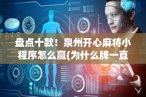 盘点十款！泉州开心麻将小程序怎么赢(为什么牌一直很差)